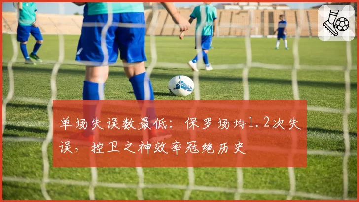 单场失误数最低:保罗场均1.2次失误,控卫之神效率冠绝历史