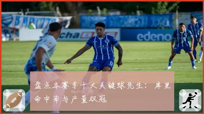 盘点本赛季十大关键球先生：库里命中率与产量双冠