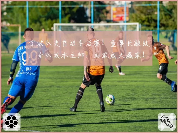 宁波队史首进季后赛！董事长敲鼓，全队泼水主帅，刘家成大赢家！