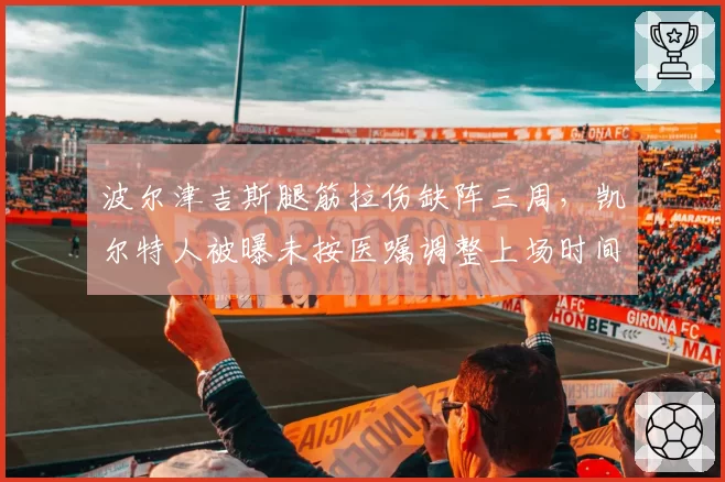 波尔津吉斯腿筋拉伤缺阵三周，凯尔特人被曝未按医嘱调整上场时间