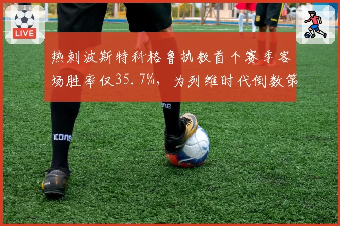 热刺波斯特科格鲁执教首个赛季客场胜率仅35.7%，为列维时代倒数第二