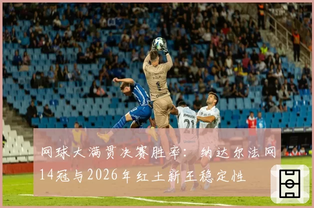 网球大满贯决赛胜率：纳达尔法网14冠与2026年红土新王稳定性
