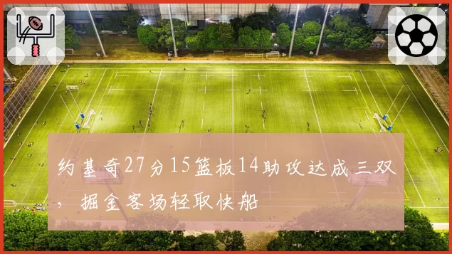 约基奇27分15篮板14助攻达成三双，掘金客场轻取快船