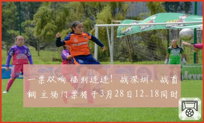 一票双响 福利连连！战深圳、战首钢 主场门票将于3月28日12_18同时开票