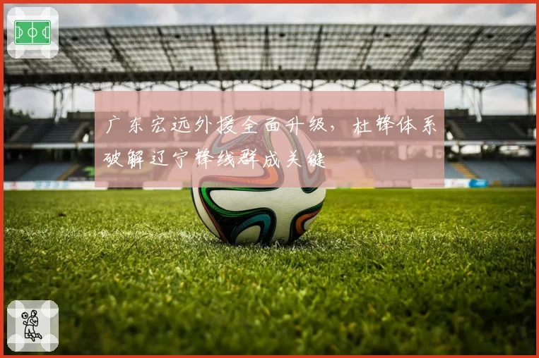 广东宏远外援全面升级，杜锋体系破解辽宁锋线群成关键