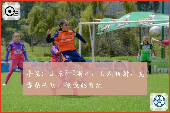 半场：山东3-0浙江，瓦科传射，克雷桑两助，徐俊驰直红