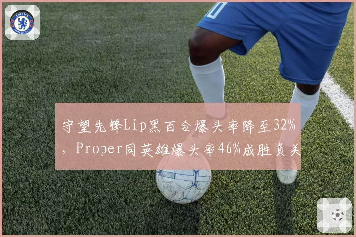 守望先锋Lip黑百合爆头率降至32%，Proper同英雄爆头率46%成胜负关键