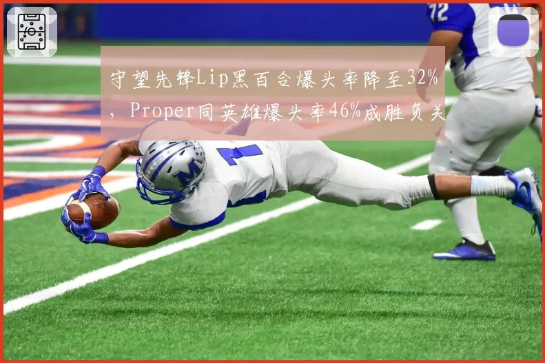 守望先锋Lip黑百合爆头率降至32%，Proper同英雄爆头率46%成胜负关键