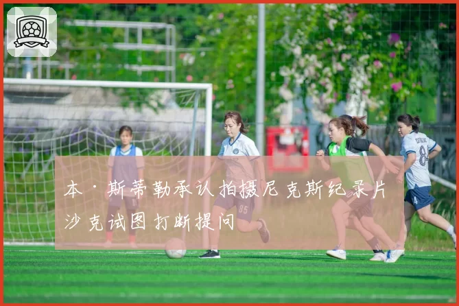 本·斯蒂勒承认拍摄尼克斯纪录片 沙克试图打断提问