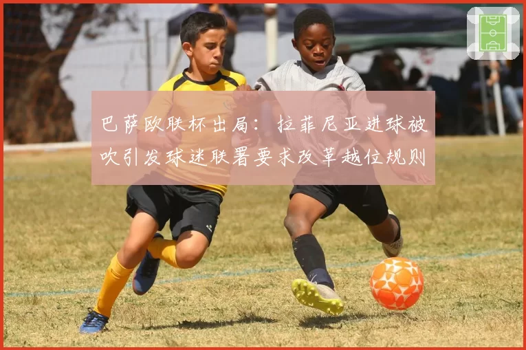 巴萨欧联杯出局：拉菲尼亚进球被吹引发球迷联署要求改革越位规则