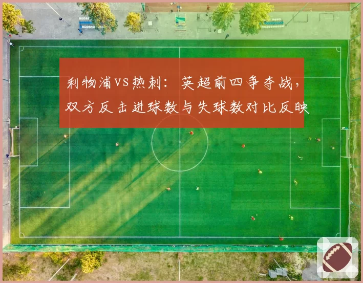 利物浦vs热刺：英超前四争夺战，双方反击进球数与失球数对比反映战术优劣