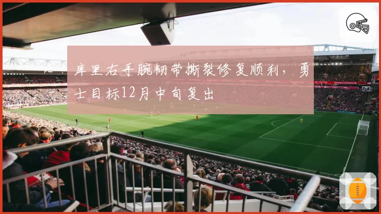 库里右手腕韧带撕裂修复顺利，勇士目标12月中旬复出