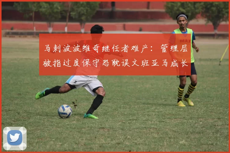 马刺波波维奇继任者难产：管理层被指过度保守恐耽误文班亚马成长