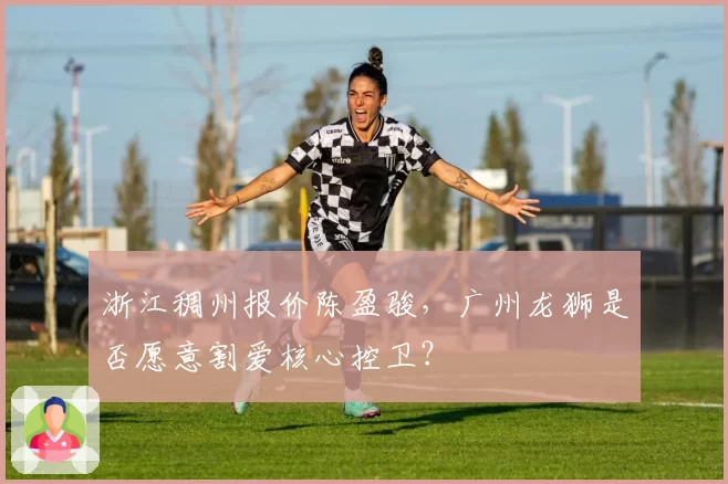 浙江稠州报价陈盈骏，广州龙狮是否愿意割爱核心控卫？