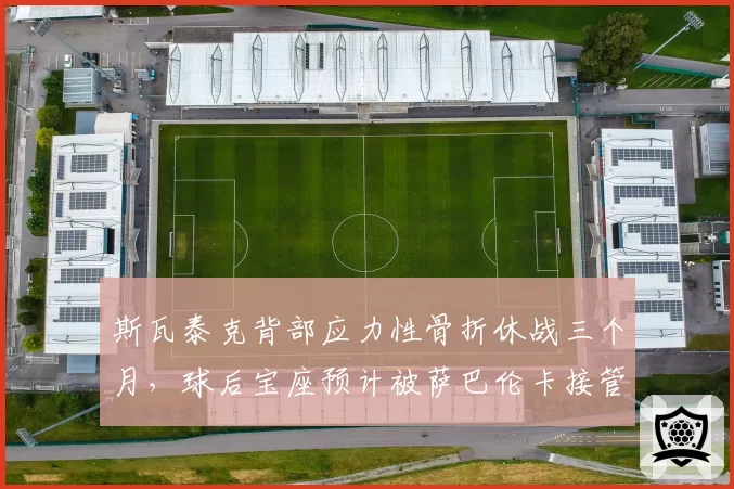 斯瓦泰克背部应力性骨折休战三个月，球后宝座预计被萨巴伦卡接管