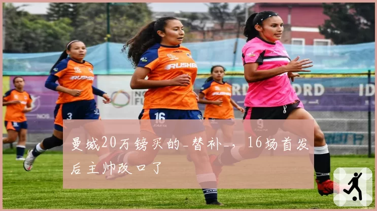 曼城20万镑买的_替补_，16场首发后主帅改口了
