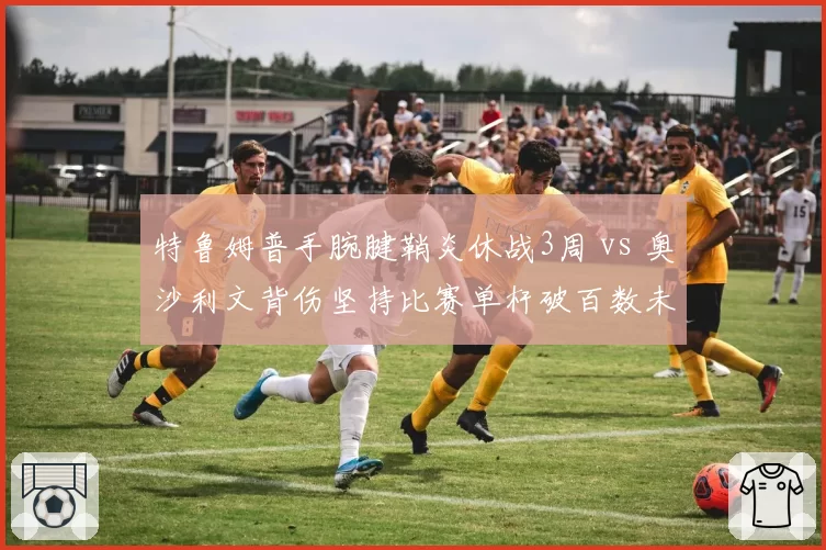 特鲁姆普手腕腱鞘炎休战3周 vs 奥沙利文背伤坚持比赛单杆破百数未减