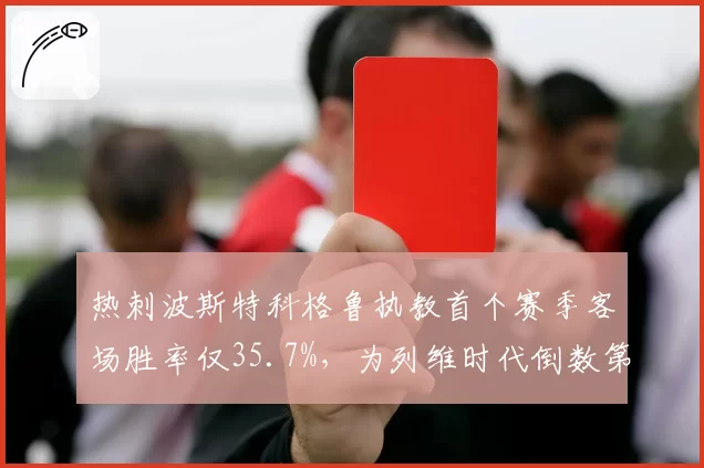 热刺波斯特科格鲁执教首个赛季客场胜率仅35.7%，为列维时代倒数第二