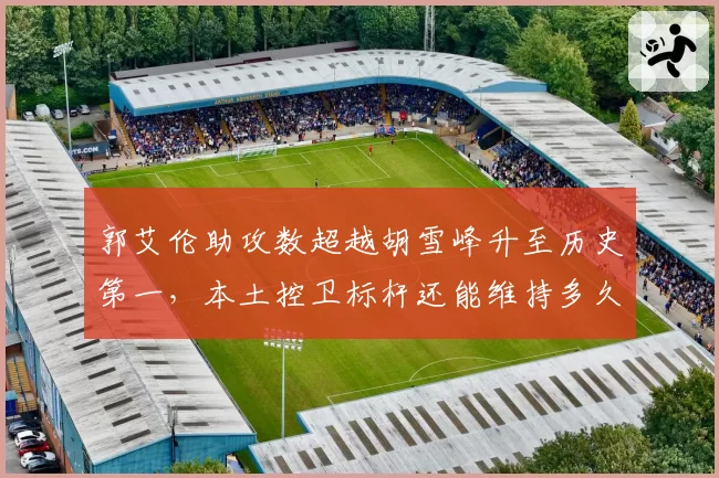 郭艾伦助攻数超越胡雪峰升至历史第一，本土控卫标杆还能维持多久？