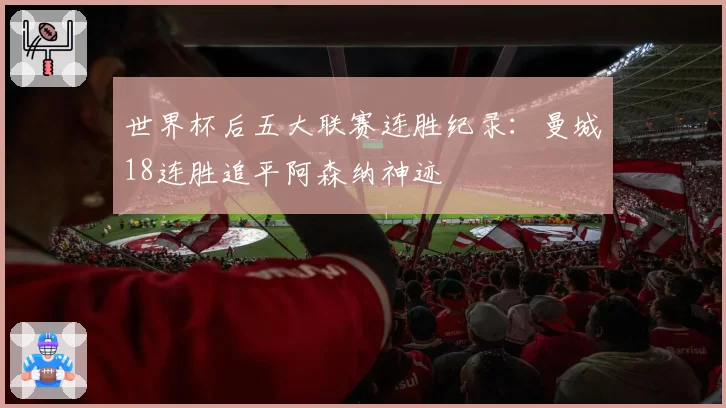 世界杯后五大联赛连胜纪录：曼城18连胜追平阿森纳神迹