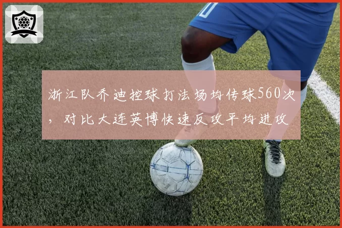 浙江队乔迪控球打法场均传球560次,对比大连英博快速反攻平均进攻时间12秒,风格极端对照