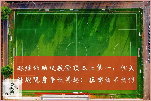 赵继伟助攻数登顶本土第一，但关键战隐身争议再起：杨鸣该不该信任他？