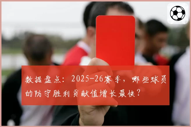数据盘点：2025-26赛季，哪些球员的防守胜利贡献值增长最快？