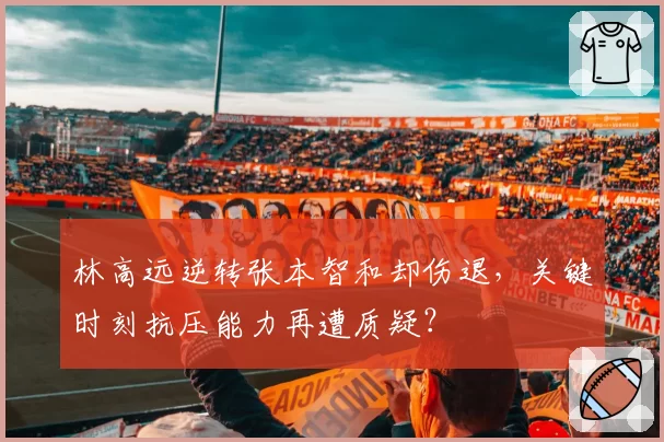 林高远逆转张本智和却伤退，关键时刻抗压能力再遭质疑？