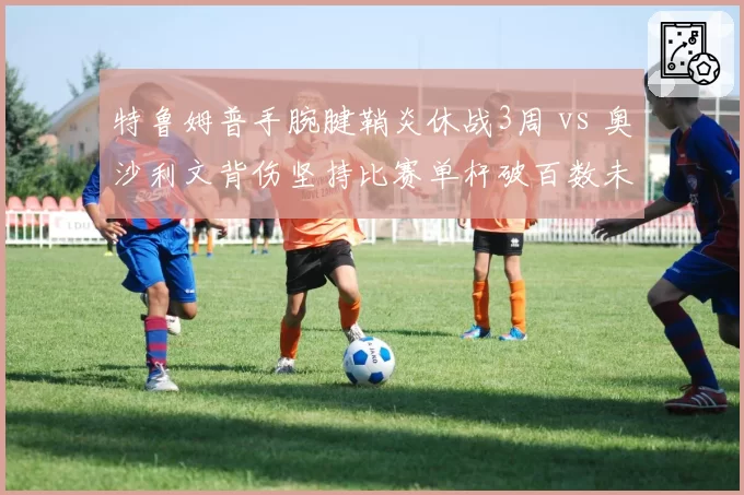 特鲁姆普手腕腱鞘炎休战3周 vs 奥沙利文背伤坚持比赛单杆破百数未减