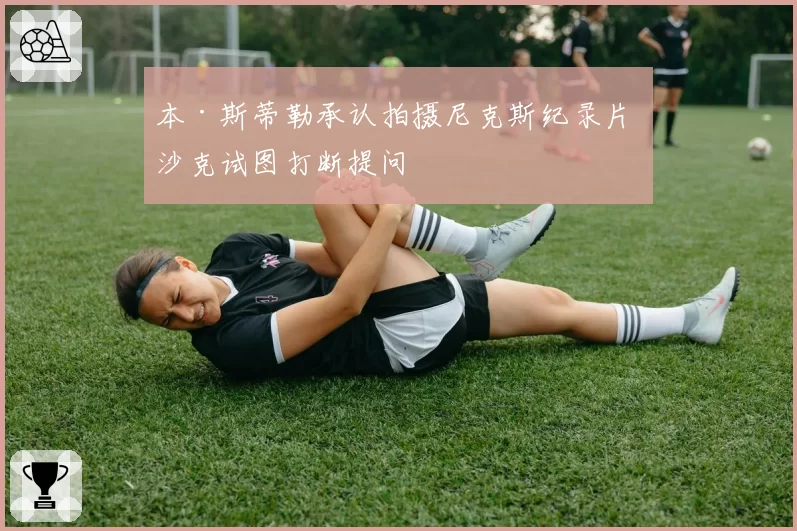 本·斯蒂勒承认拍摄尼克斯纪录片 沙克试图打断提问
