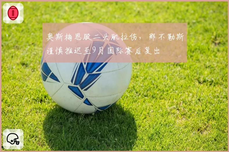 奥斯梅恩股二头肌拉伤，那不勒斯谨慎推迟至9月国际赛后复出
